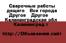 Сварочные работы дещего - Все города Другое » Другое   . Калининградская обл.,Калининград г.